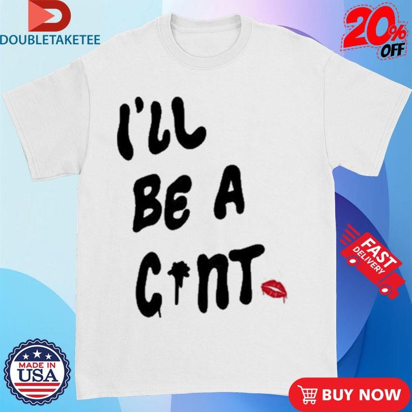 Official I’ll Be A Cunt Shirts