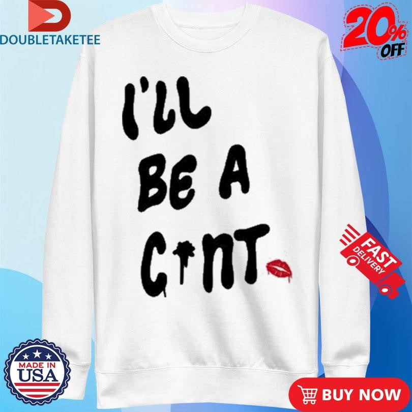 Official I’ll Be A Cunt Shirts