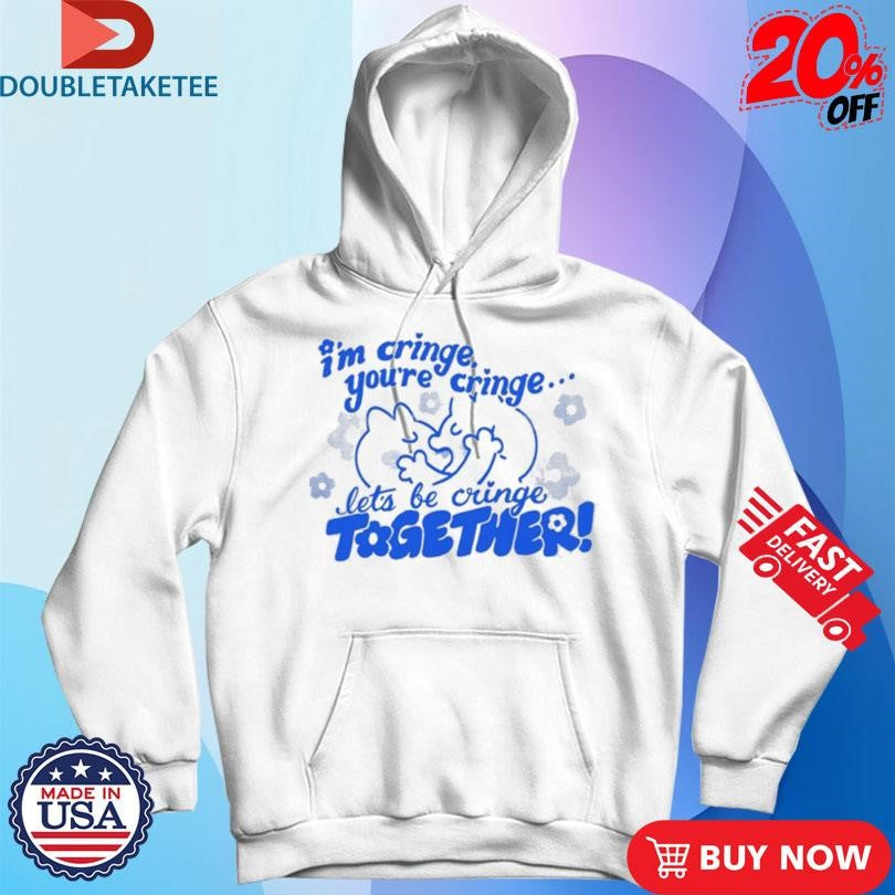Official I’m Cringe You’re Cringe Let’s Be Cringe Together Shirts