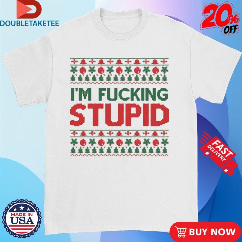 Official I’m Fucking Stupid Ugly Christmas Shirts