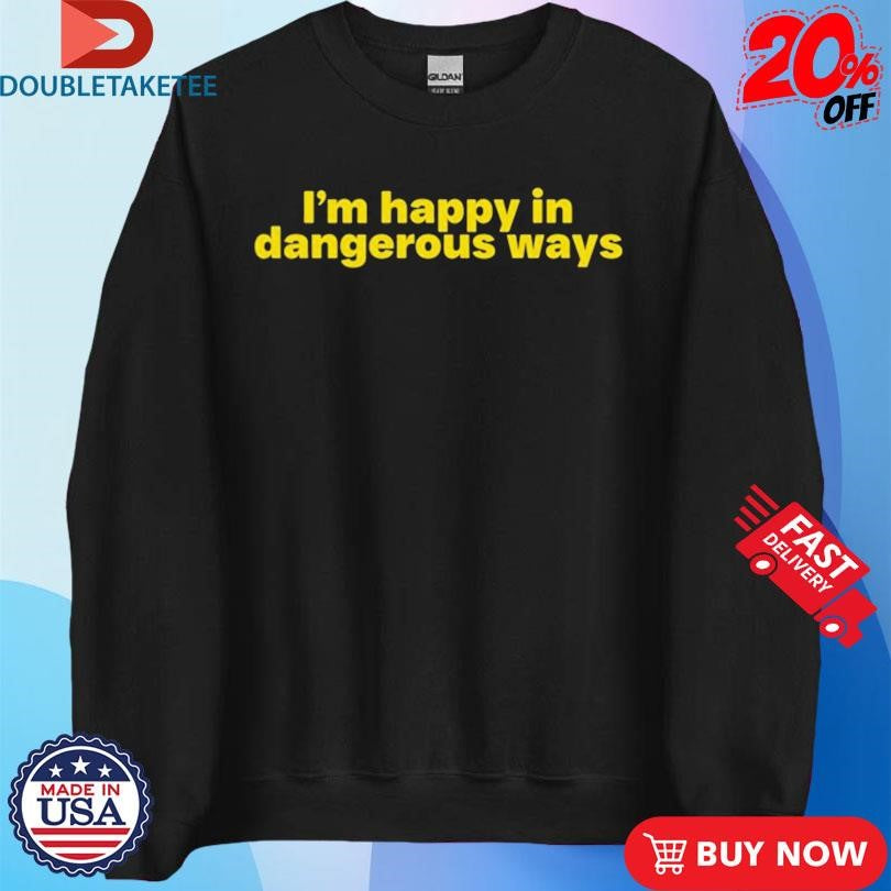Official I’m Happy In Dangerous Ways Shirts
