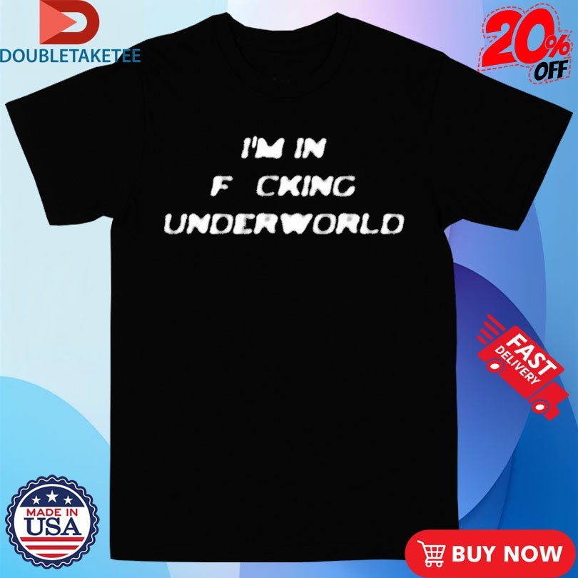 I’m In Fucking Underworld T-shirts