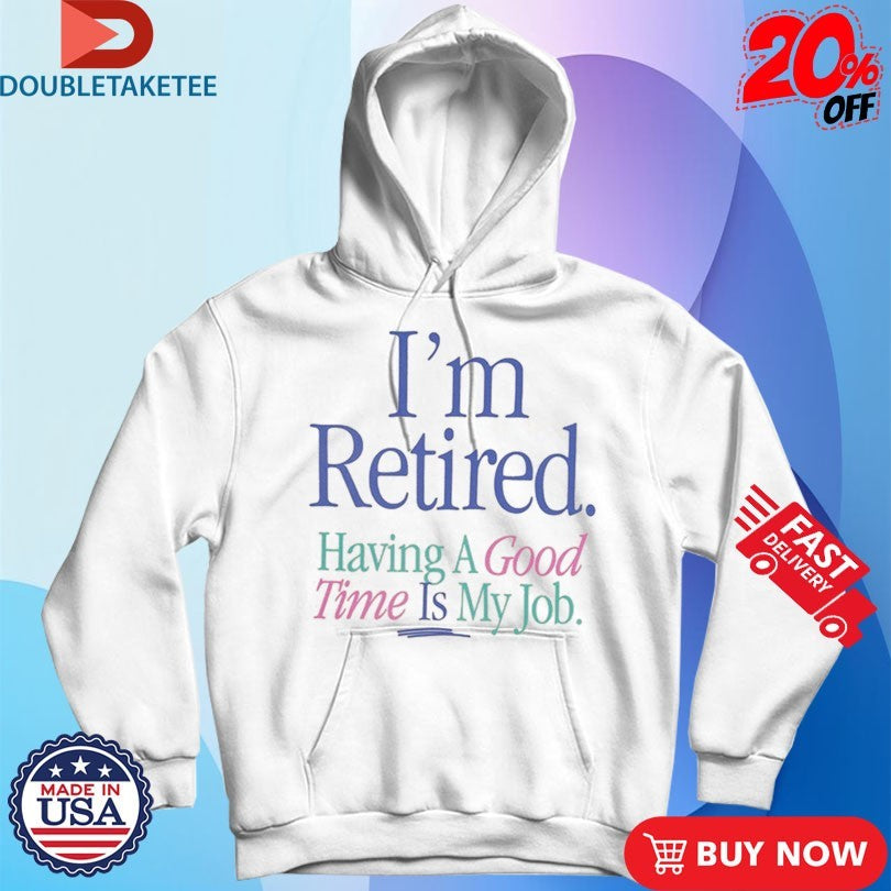 Official I’m Retired Having A Good Time Is My Job Shirts