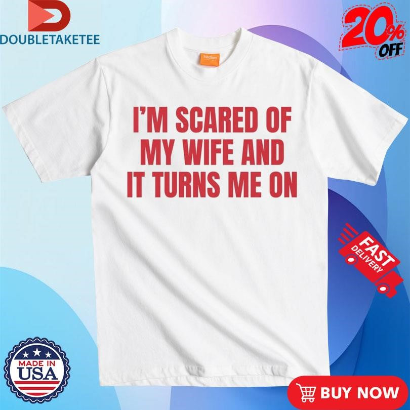 Official I’m Scared Of My Wife And It Turns Me On Shirts