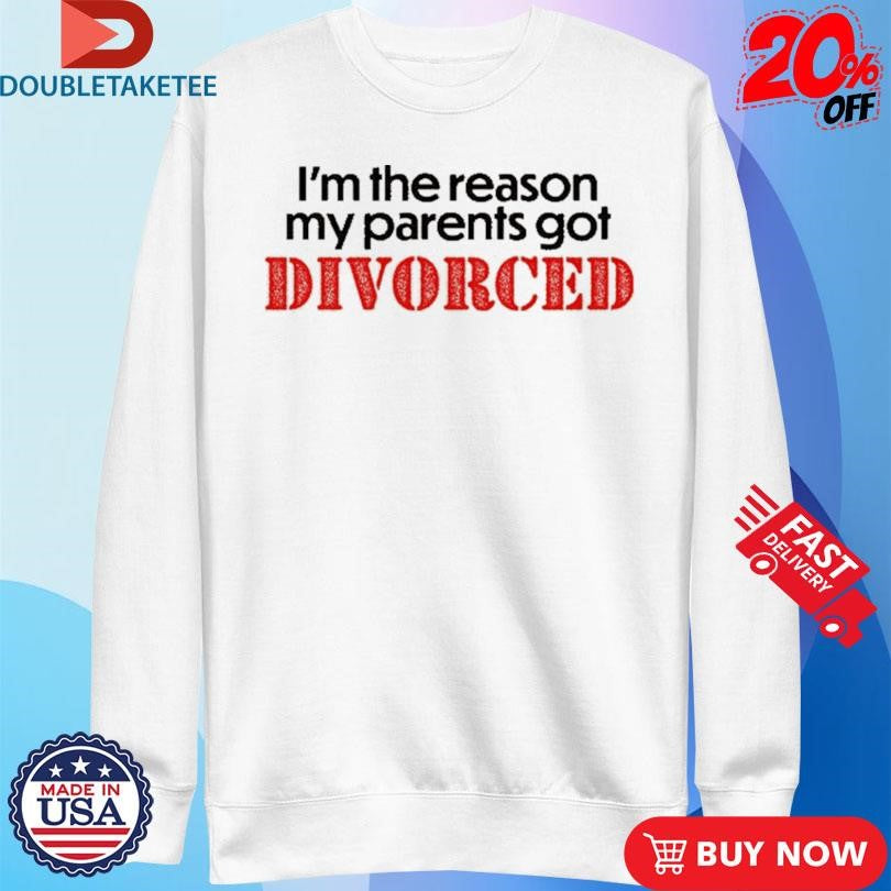 Official I’m The Reason My Parents Got Divorced Shirts