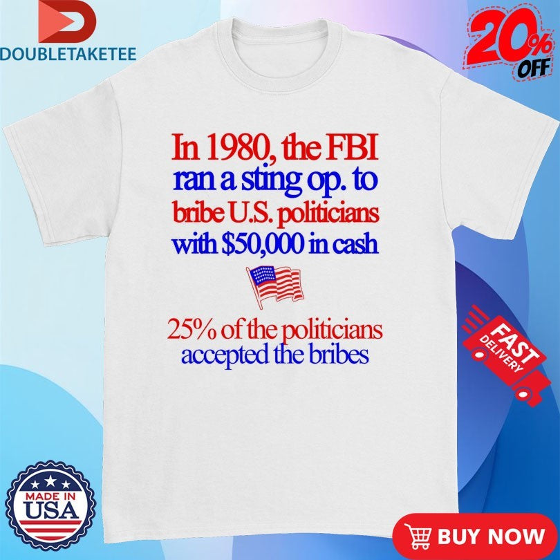 Official In 1980 The FBI Ran A Sting Op To Bribe Us Politicians With $50000 In Cash 25% Of The Politicians Accepted The Bribes Shirts