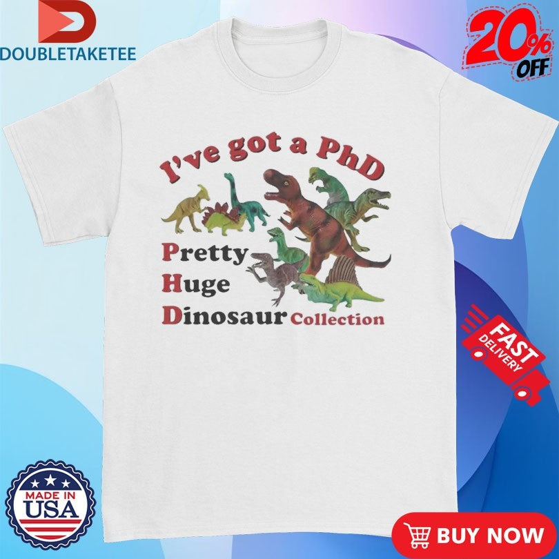 Official I’ve Got A PhD Pretty Huge Dinosaur Collection Shirts