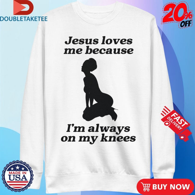 Official Jesus Me Because I’m Always On My Knees Shirts