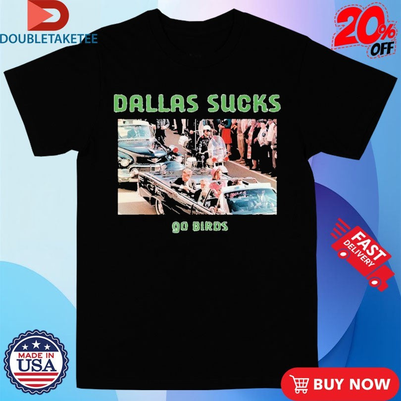 Official John F Kennedy Dallas Sucks Go Birds Shirts