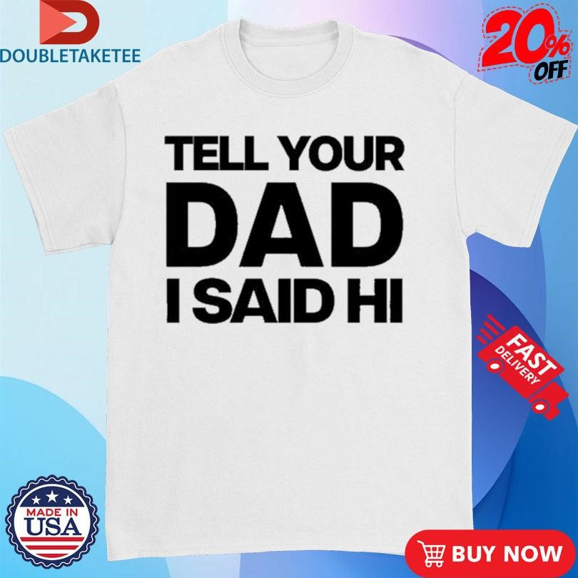 Official Kayla Malecc Tell Your Dad I Said Hi Shirts