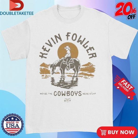 Official Kevin Fowler Maybe The Cowboys Were Right Shirts