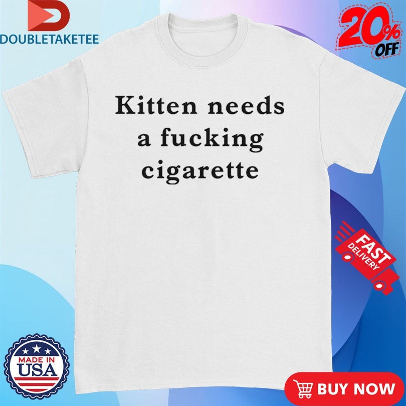Official Kitten Needs A Fucking Cigarette Shirts