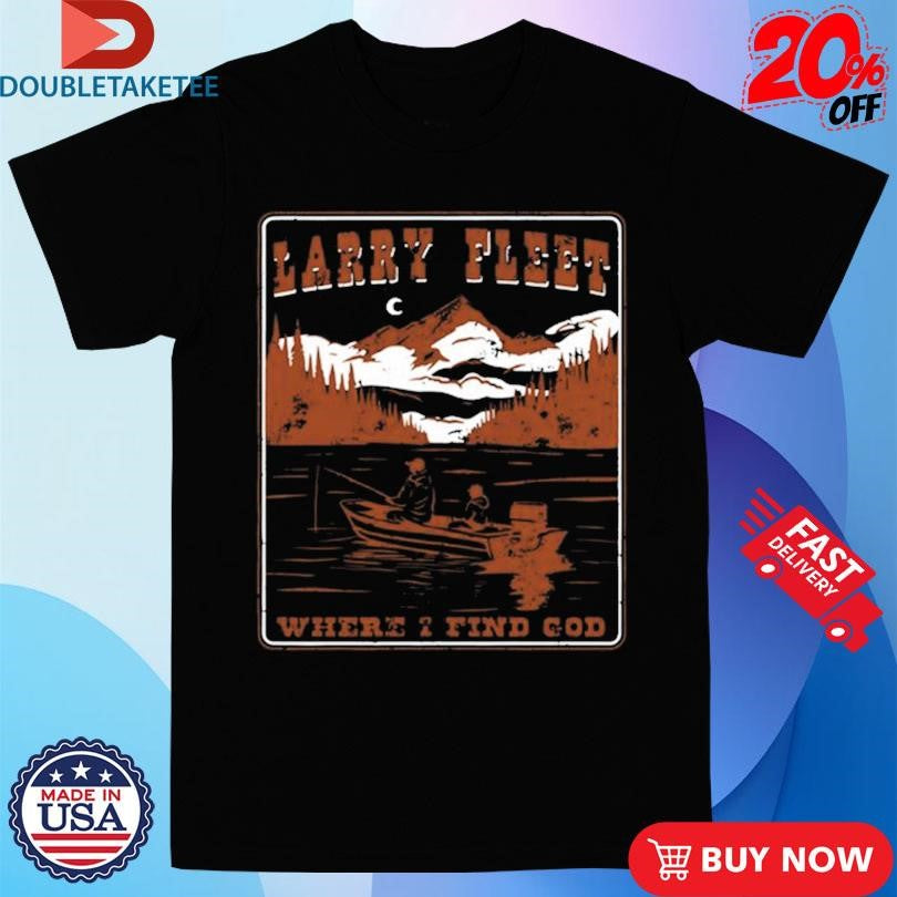 Official Larry Fleet Where I Find God Fishing Shirts
