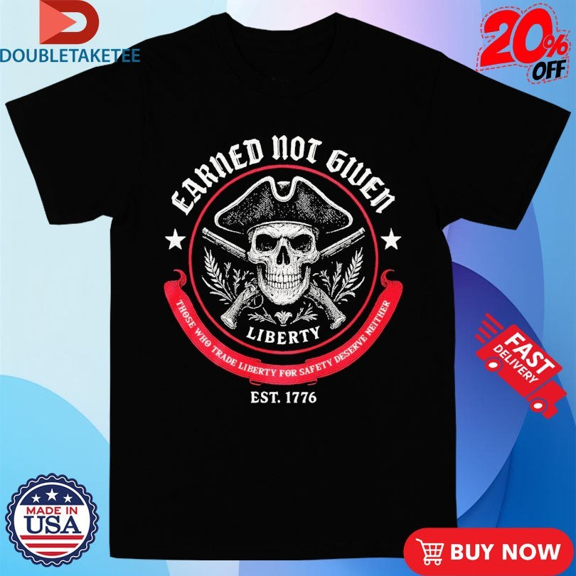 Official Liberty, Earned Not Given Those Who Trade Liberty For Safery Deserve Neither Est 1776 Skull Shirts