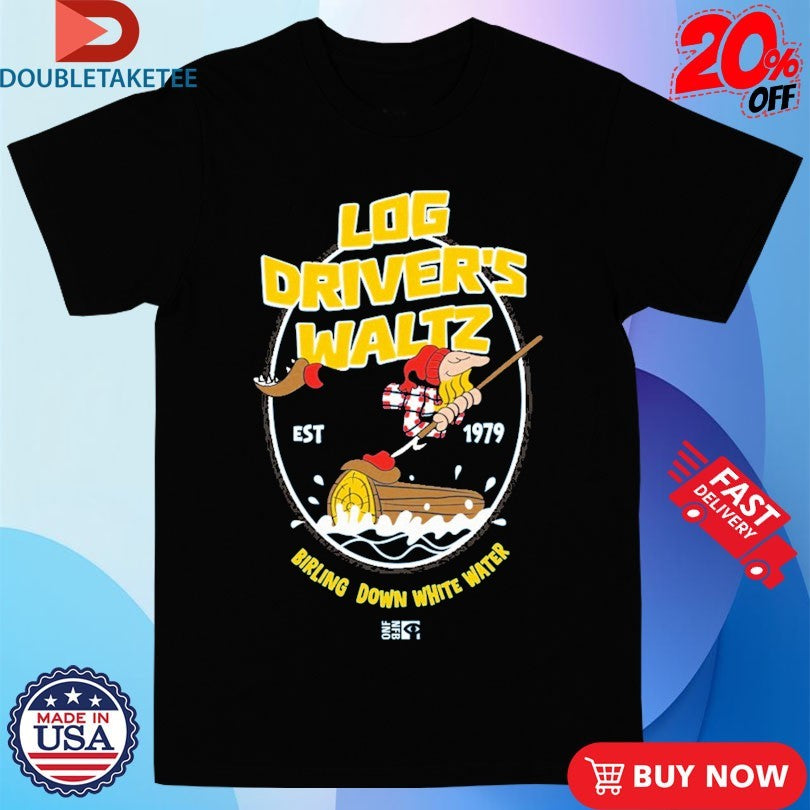 Official Log Driver’s Waltz Birling Down White Water Est 1979 Shirts