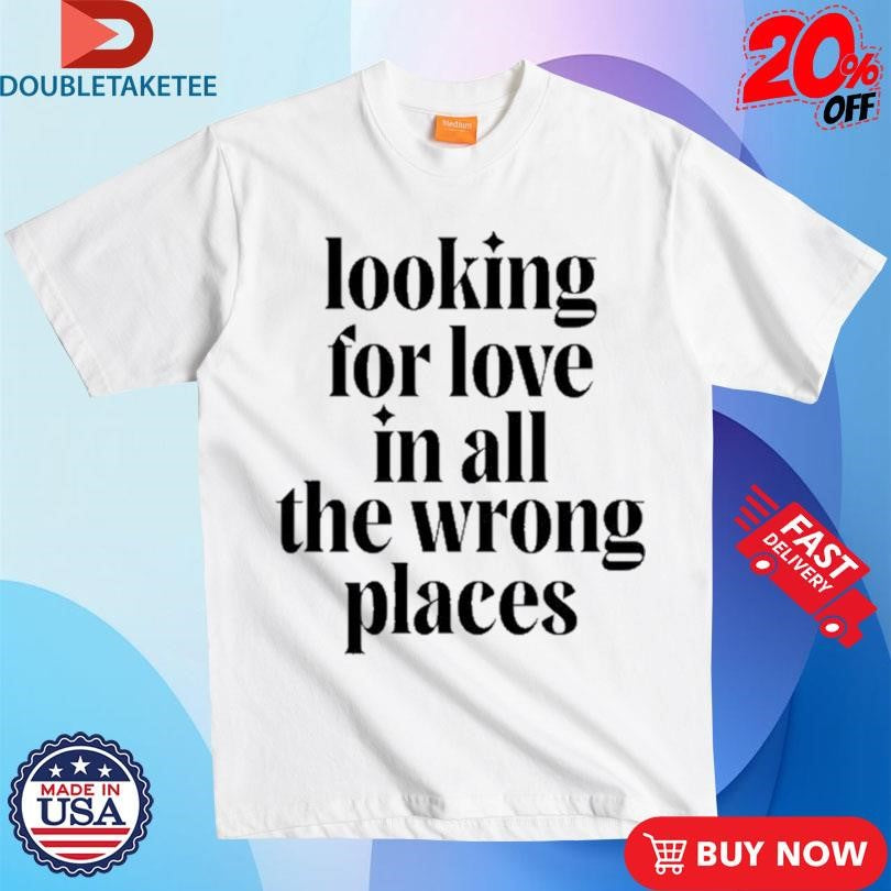 Official Looking For Love In All The Wrong Places Shirts