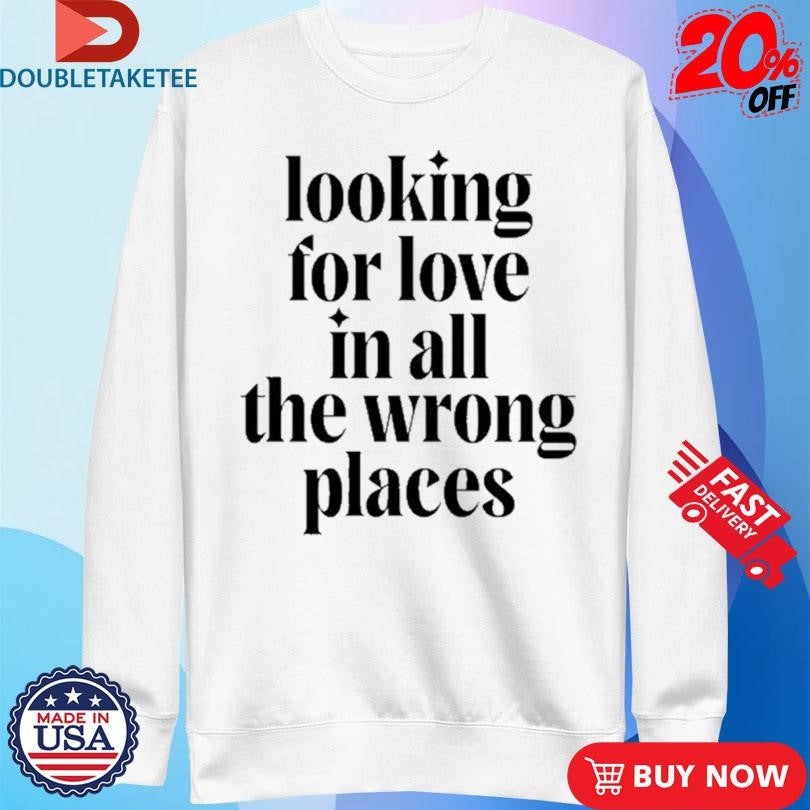 Official Looking For Love In All The Wrong Places Shirts