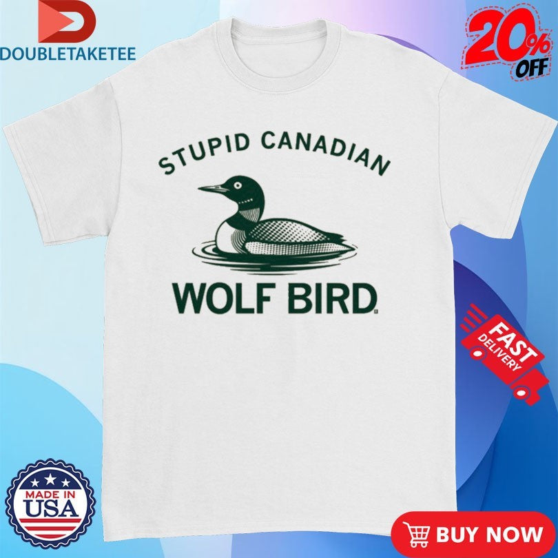 Official Loon Stupid Canadian Wolf Bird Shirts
