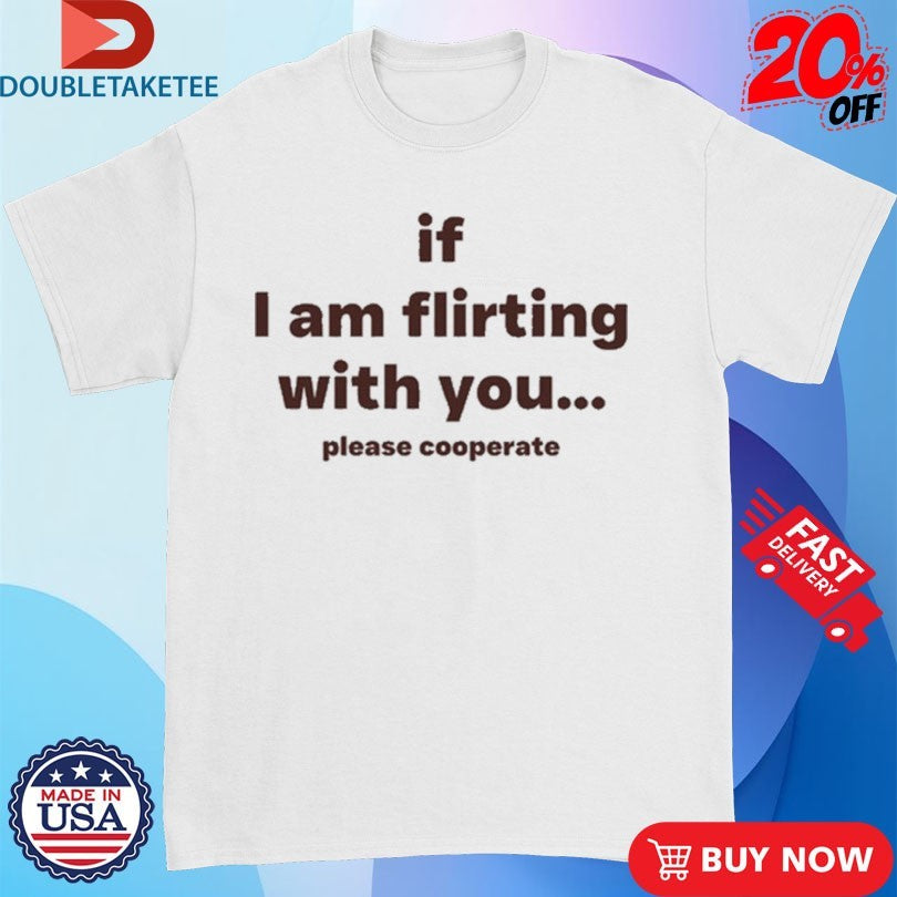 Official Lovedropx If I Am Flirting With You Please Cooperate Shirts