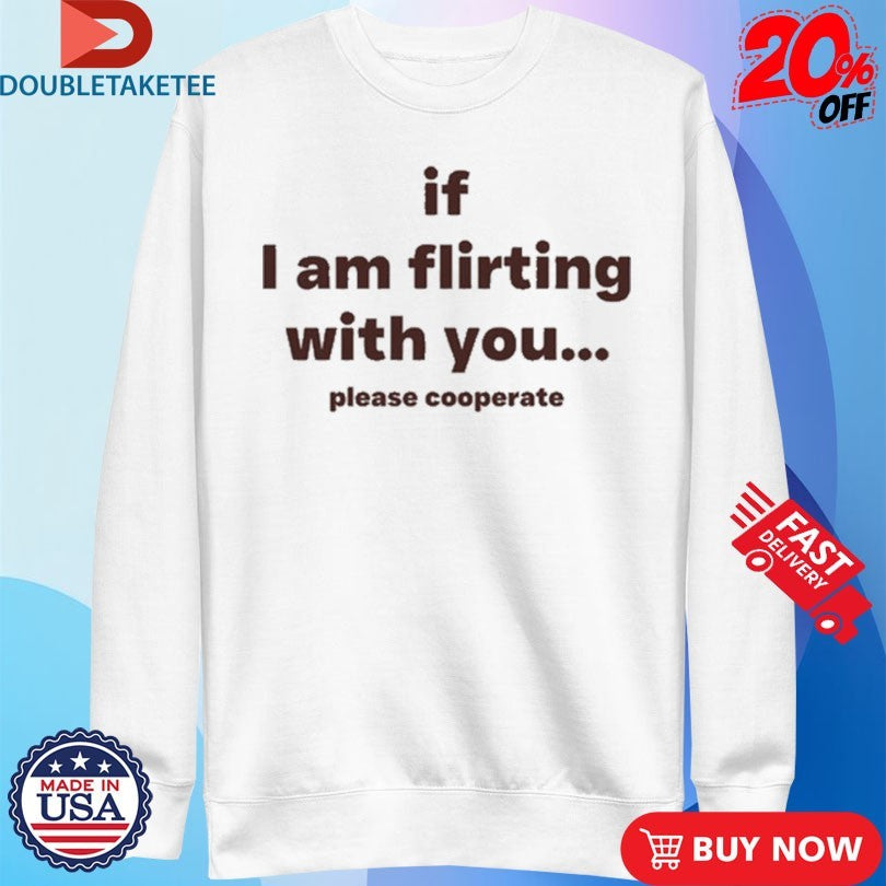 Official Lovedropx If I Am Flirting With You Please Cooperate Shirts