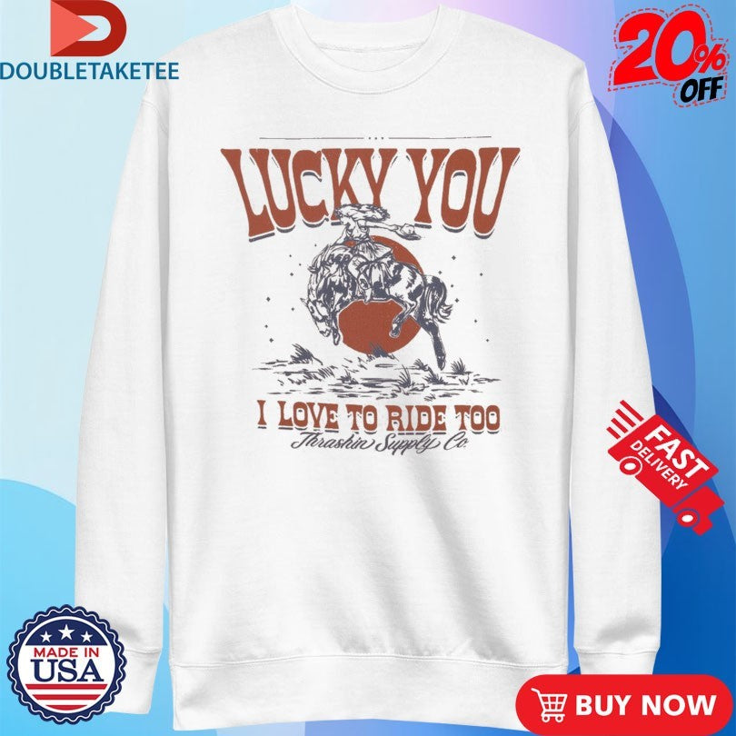 Official Lucky You I Love To Ride Too Thrashin Supply Co Shirts