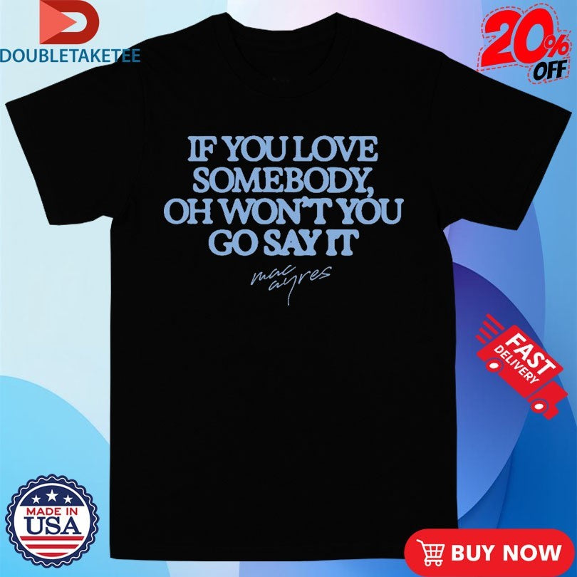Official Mac Ayres If You Love Somebody Oh Won’t You Go Say It Shirts