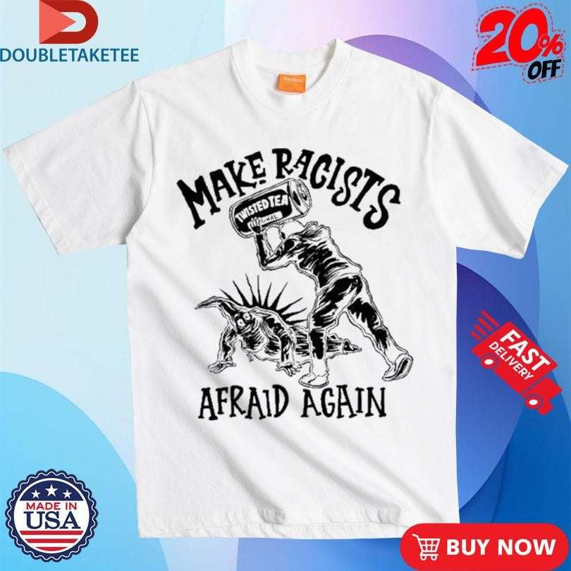 Official Make Racists Afraid Again Twisted Tea Shirts