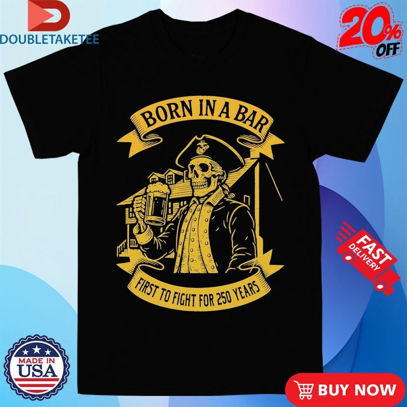 Official Marines Corps Born In A Bar First To Fight For Skull 250th Birthday Shirts