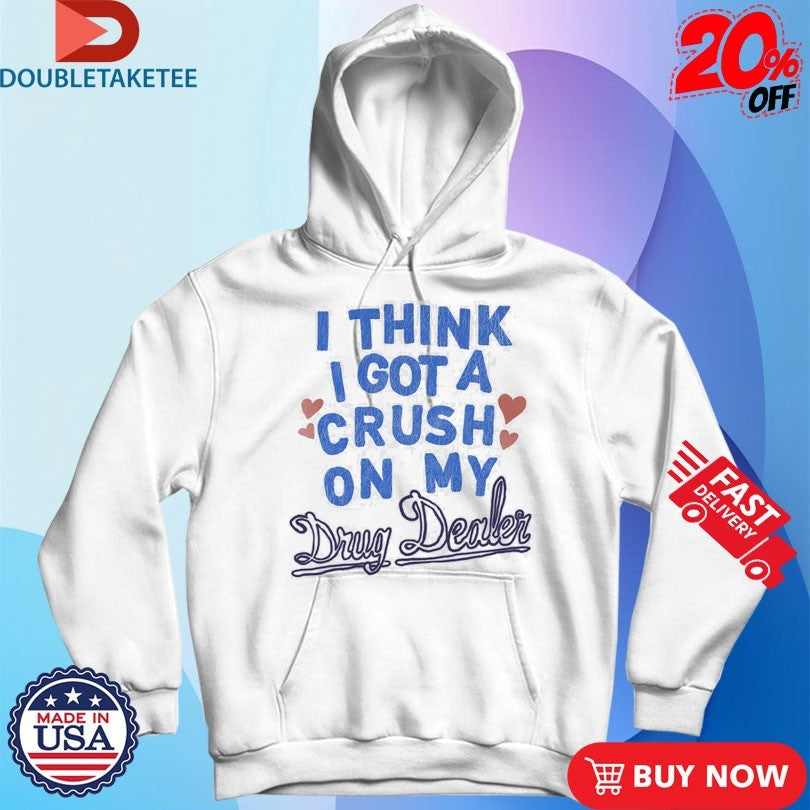 Medium Build I Think I Got A Crush On My Drug Dealer Shirts
