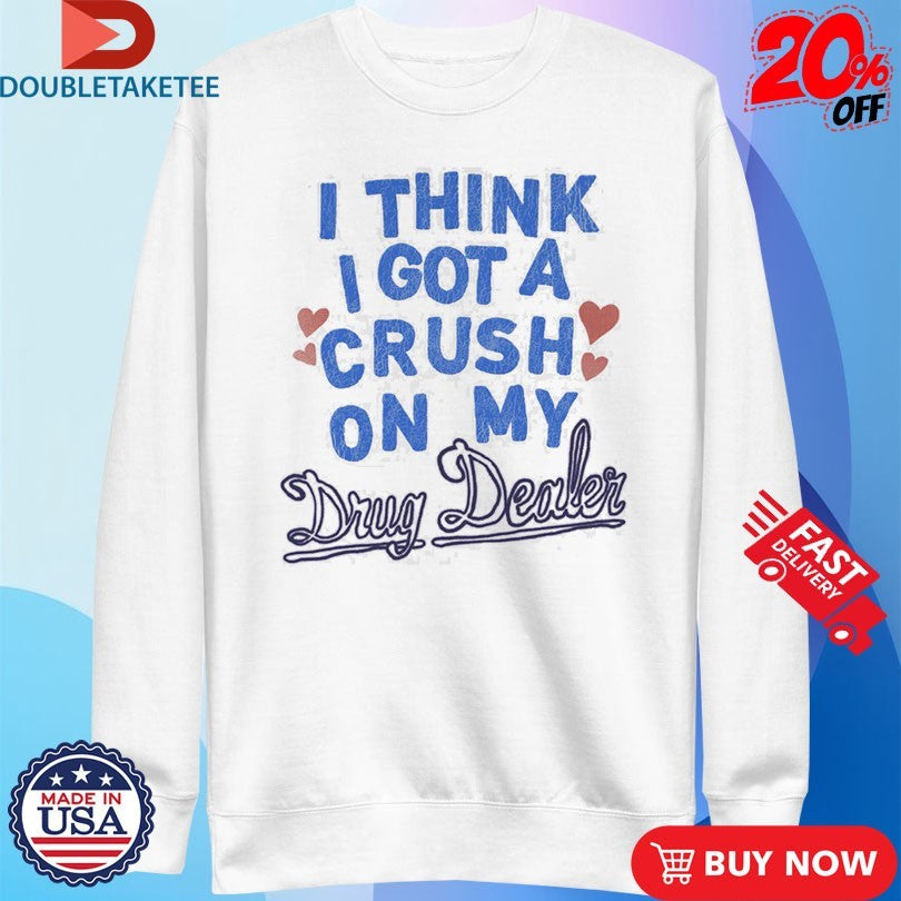 Medium Build I Think I Got A Crush On My Drug Dealer Shirts