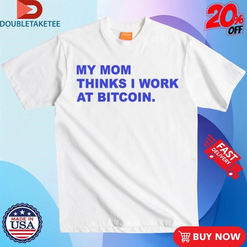 Official My Mom Thinks I Work At Bitcoin Shirts