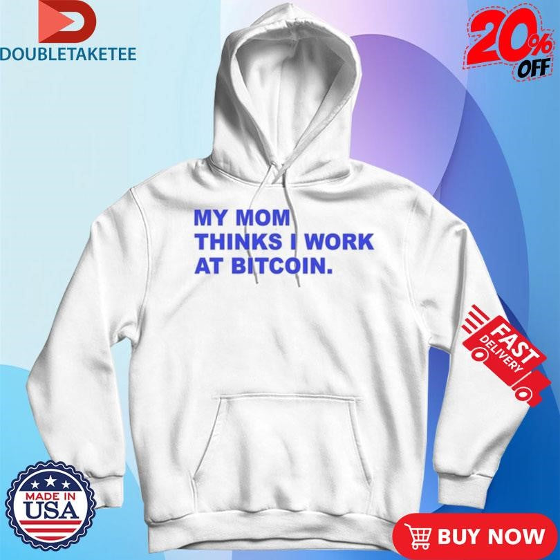 Official My Mom Thinks I Work At Bitcoin Shirts