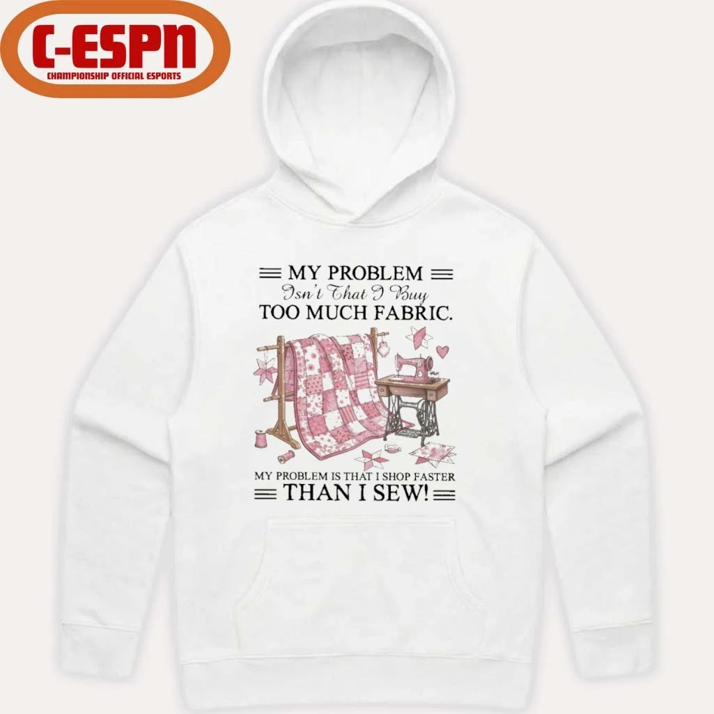 Official My Problem Isn’t That I Buy Too Much Fabric My Problem Is That I Shop Faster Than I Sew T-Shirt
