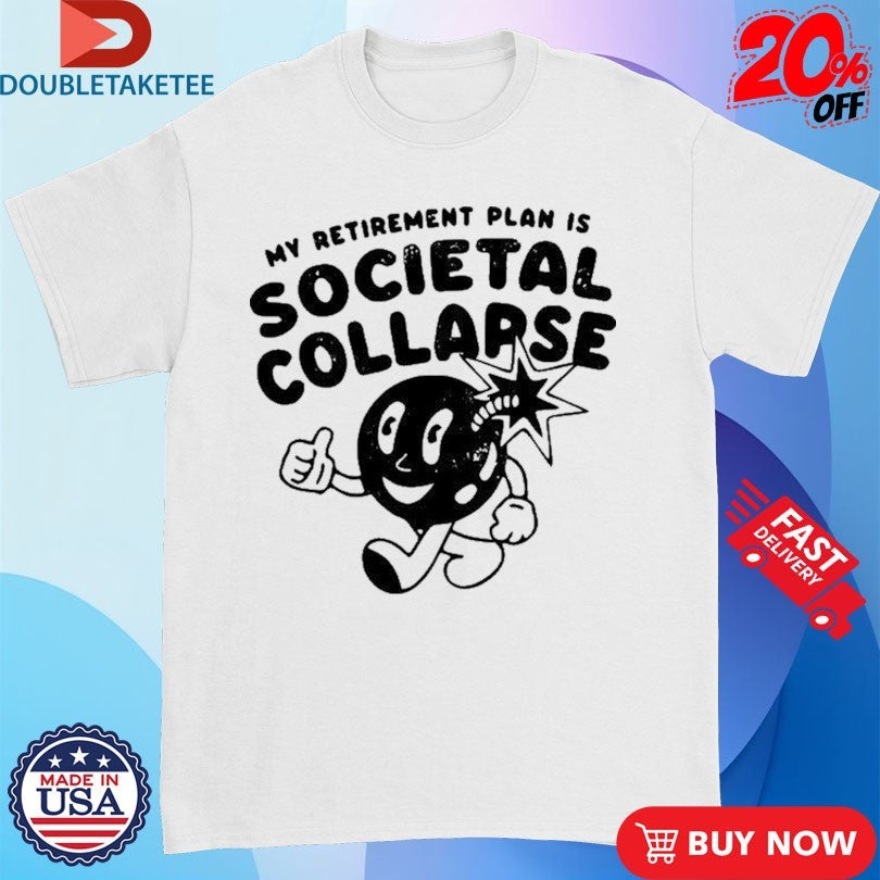 Official My Retirement Plan Is Societal Collapse Shirts