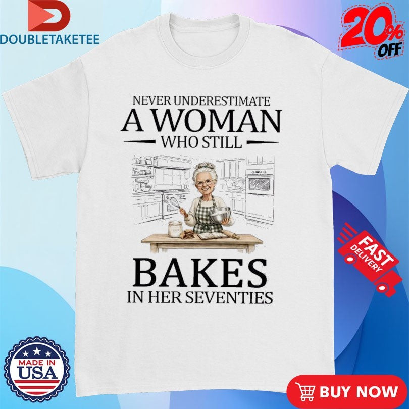 Never Underestimate A Woman Who Still Bakes In His Seventies Shirts