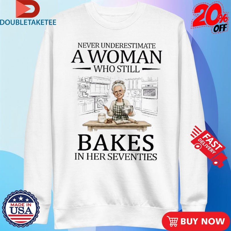 Never Underestimate A Woman Who Still Bakes In His Seventies Shirts