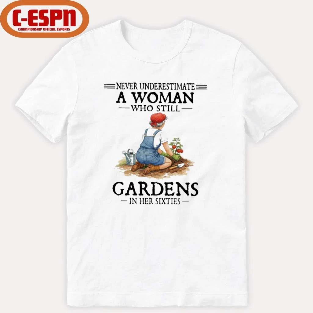 Official Never Underestimate A Woman Who Still Gardens In Her Sixties Shirt