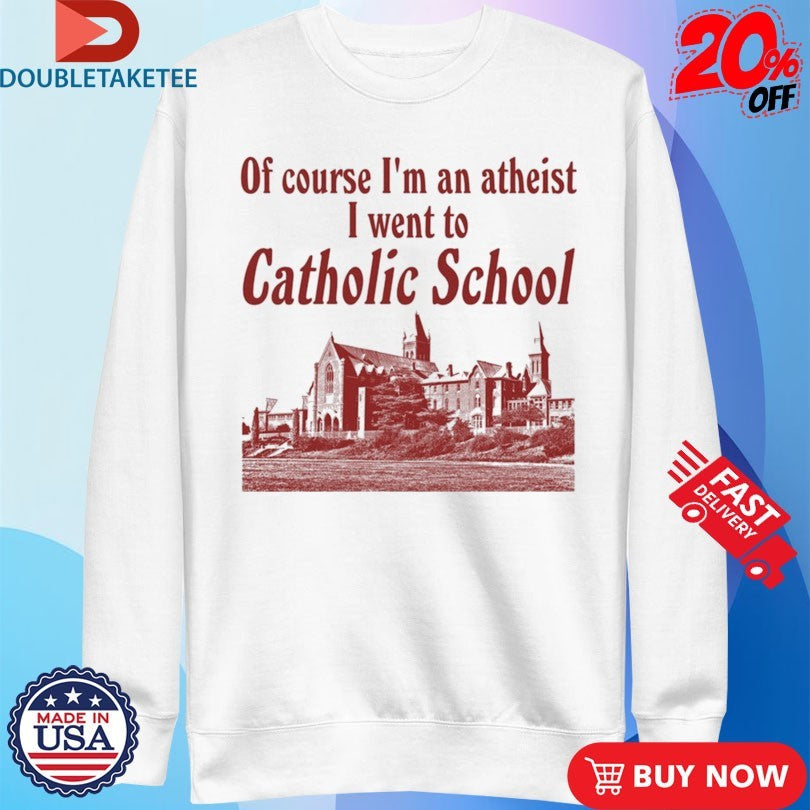 Official Of Course I’m An Atheist I Went To Catholic School Shirts