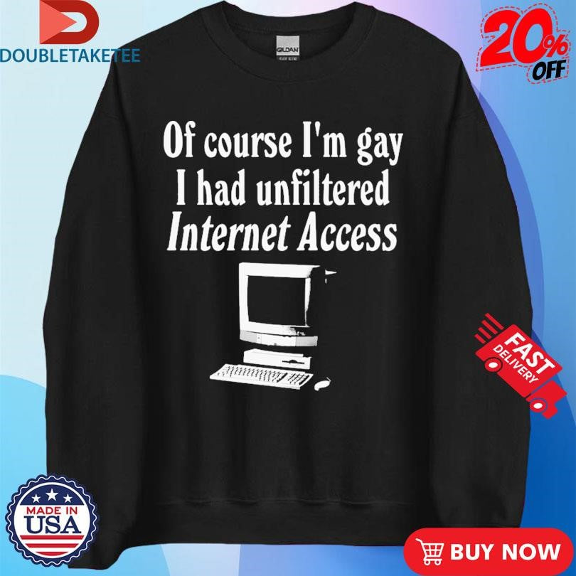 Official Of Course I’m Gay I Had Unfiltered Internet Access Shirts