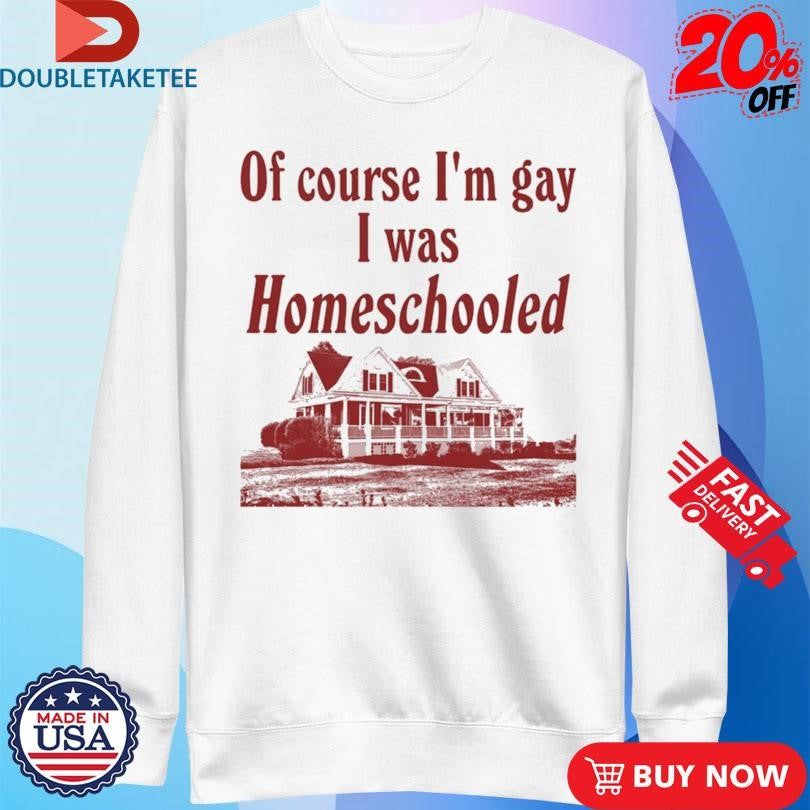 Official Of Course I’m Gay I Was Homeschooled Shirts