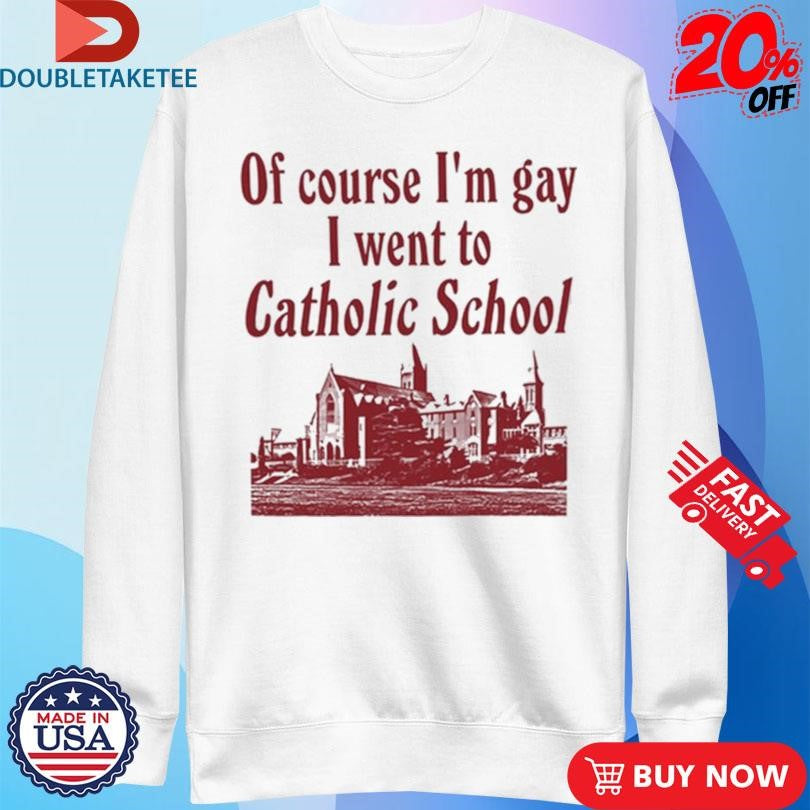 Official Of Course I’m Gay I Went To Catholic School Shirts