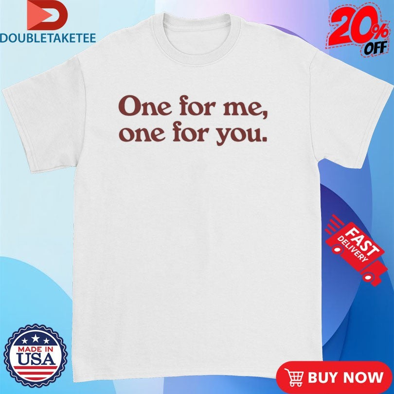 Official One For Me One For You Shirts