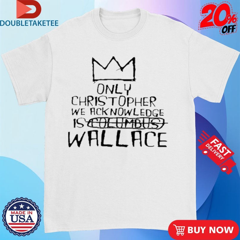 Official Only Christopher We Acknowledge Is Wallace Shirts