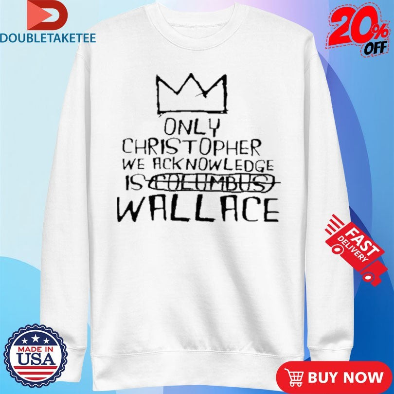 Official Only Christopher We Acknowledge Is Wallace Shirts
