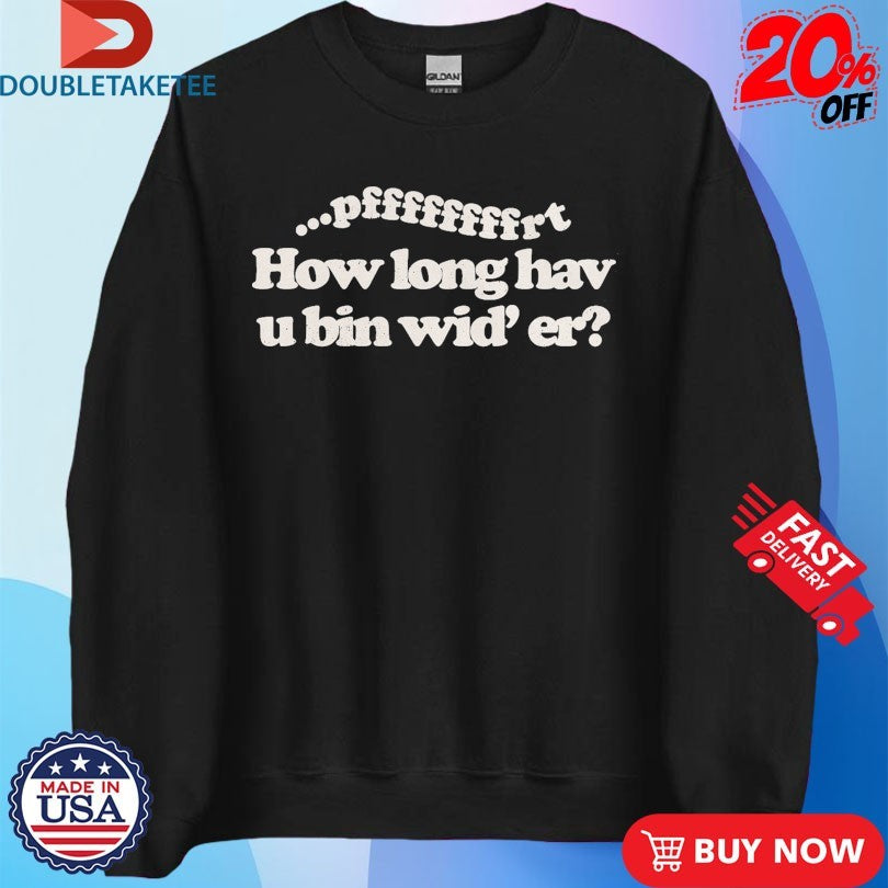 Official Pfrt How Long Hav U Bin Wid’ Er T-Shirtss