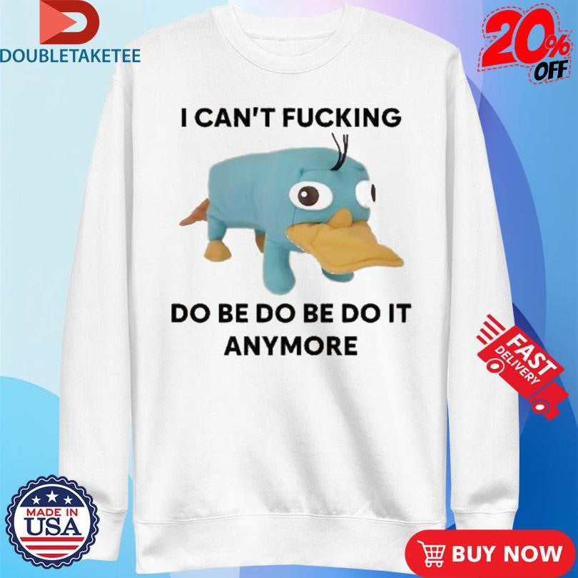 Official Platypus Perry I Can’t Fucking Do Be Do Be Do It Anymore Shirts