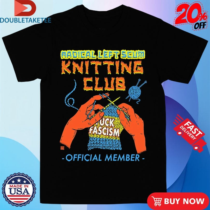 Official Radical Left Scum Knitting Club Fuck Fascism Shirts