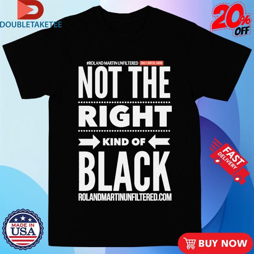 Official Roland Martin Unfiltered Daily Show Not The Right Kind Of Black Shirts