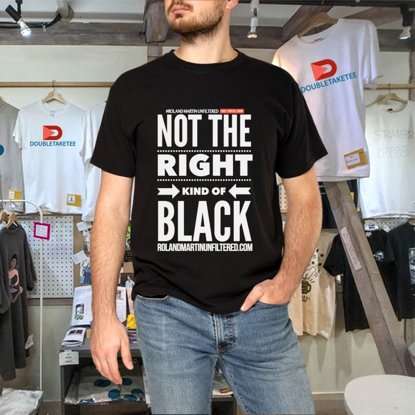 Official Roland Martin Unfiltered Daily Show Not The Right Kind Of Black Shirts