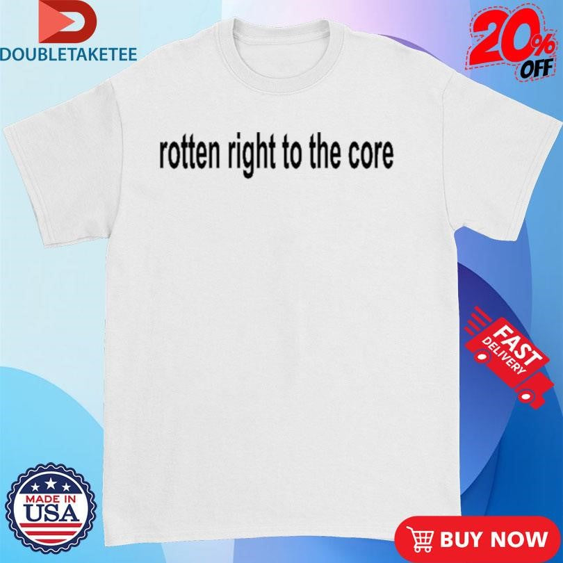 Official Rotten Right To The Core Shirts